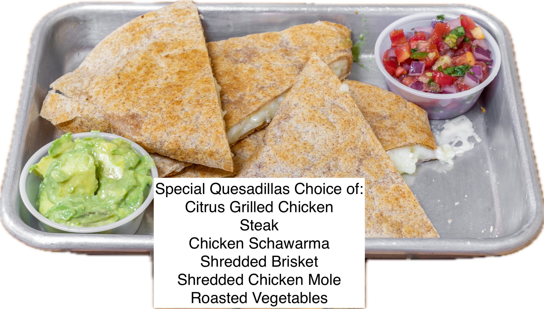 Special Quesadilla, Onions, Cilantro, Serrano Peppers, Pico de Gallo Avocado Hummus.